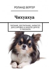 читать Чихуахуа. Питание, воспитание, характер, дрессировка и многое другое о чихуахуа