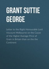 читать Letter to the Right Honourable Lord Viscount Melbourne on the Cause of the Higher Average Price of Grain in Britain than on the the Continent