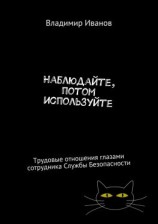 читать Наблюдайте, потом используйте. Трудовые отношения глазами сотрудника Службы Безопасности