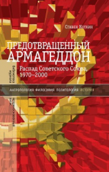 читать Предотвращенный Армагеддон. Распад Советского Союза, 19702000