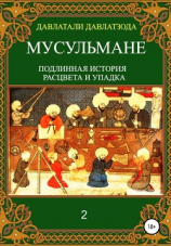 читать Мусульмане: подлинная история расцвета и упадка. Книга 2