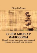 читать О чём молчат философы. Новый взгляд на жизнь, на духовный мир, на реальный мир природы