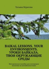 читать Baikal lessons. Your environments. Уроки Байкала. Твои окружающие среды. Методическое пособие для изучающих экологию на английском языке