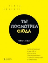 читать Ты посмотрел сюда. Теперь сюда. Магия визуализации и 440 кейсов, которые научат управлять вниманием с помощью презентаций и инфографики