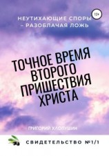 читать Точное время второго пришествия Христа. Свидетельство 1. Часть 1. Неутихающие споры  разоблачая ложь