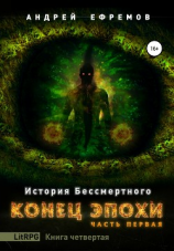 читать История Бессмертного. Книга 4. Конец эпохи. Часть первая