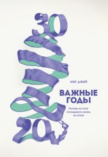 читать Важные годы. Почему не стоит откладывать жизнь на потом