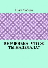 читать Внученька, что ж ты наделала? Серия «Любомирин Парк»