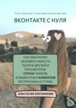 читать ВКонтакте с нуля. Как обычному человеку обрести тысячи друзей и просмотров, сотни лайков, комментов и клиентов без рекламы и спама