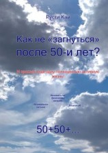 читать Как не «загнуться» после 50 лет? И прожить еще одну полноценную активную жизнь!