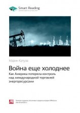 читать Ключевые идеи книги: Война еще холоднее. Как Америка потеряла контроль над международной торговлей энергоресурсами. Марин Катуза
