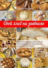 читать Свой хлеб на закваске. Замечательные виды хлеба, булочек, сладкой выпечки на обыкновенной кухне в обычной духовке