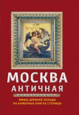 читать Москва античная. Мифы Древней Эллады на каменных книгах столицы