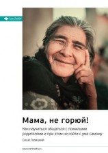 читать Ключевые идеи книги: Мама, не горюй! Как научиться общаться с пожилыми родителями и при этом не сойти с ума самому. Саша Галицкий