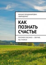 читать Как познать счастье. Docendo discimus  Обучая, мы учимся