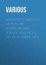 читать Lippincott's Magazine of Popular Literature and Science, Volume 12, No. 31, October, 1873