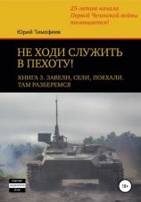 читать Не ходи служить в пехоту! Книга 3. Завели. Сели. Поехали. Там разберёмся. 25-летию начала первой Чеченской войны посвящается!