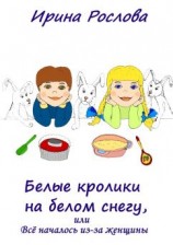читать Белые кролики на белом снегу, или Всё началось из-за женщины