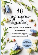 читать 10 дурацких ошибок, которые совершают женщины. Взять себя в руки и стать счастливой
