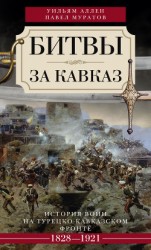 читать Битвы за Кавказ. История войн на турецко-кавказском фронте. 1828–1921
