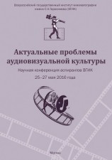 читать Актуальные проблемы аудиовизуальной культуры. Тезисы докладов на научной конференции аспирантов ВГИКа 25-27 мая 2016 г.