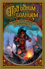 читать Под одним солнцем. Наша старая добрая фантастика (сборник)