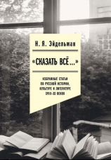 читать «Сказать все»: избранные статьи по русской истории, культуре и литературе XVIIIXX веков