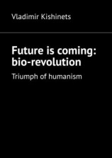 читать Future is coming: bio-revolution. Triumph of humanism