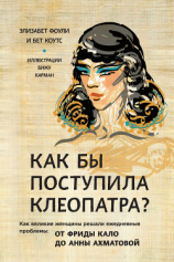 читать Как бы поступила Клеопатра? Как великие женщины решали ежедневные проблемы: от Фриды Кало до Анны Ахматовой