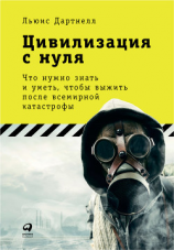 читать Цивилизация с нуля: Что нужно знать и уметь, чтобы выжить после всемирной катастрофы