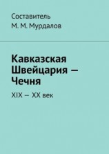читать Кавказская Швейцария  Чечня. XIX-XX век