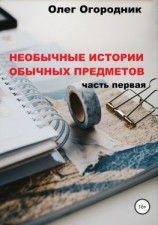 читать Необычные истории обычных предметов. Часть первая