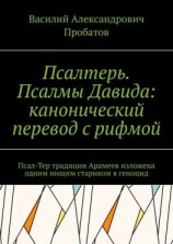 читать Псалтерь. Псалмы Давида: канонический перевод с рифмой. Псал-Тер традиции Арамеев изложена одним нищим стариком в геноцид