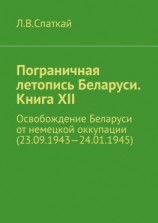 читать Пограничная летопись Беларуси. Книга XII. Освобождение Беларуси от немецкой оккупации (23.09.194324.01.1945)