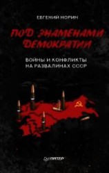 читать Под знаменами демократии. Войны и конфликты на развалинах СССР