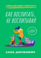 читать Как воспитать, не воспитывая. Лайфхаки мамы-психолога