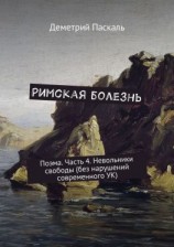 читать Римская болезнь. Поэма. Часть 4. Невольники свободы (без нарушений современного УК)