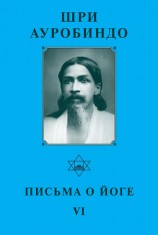 читать Шри Ауробиндо. Письма о Йоге   VI