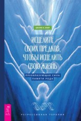 читать Исцелите своих предков, чтобы исцелить свою жизнь: преобразующая сила памяти рода