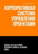 читать Корпоративная система управления проектами. Пособие для настройки успешного бизнеса, реальные кейсы