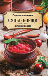 читать Горячие и холодные супы, борщи. Вкусно и просто
