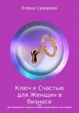 читать Ключ к счастью для Женщин в бизнесе, или Как преодолеть стрессы в своей жизни и быть счастливой? Книга 1
