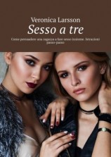 читать Sesso a tre. Come persuadere una ragazza a fare sesso insieme. Istruzioni passo-passo