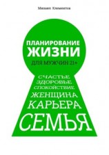 читать Планирование жизни для мужчин 21+. Счастье. Здоровье. Спокойствие. Женщина. Карьера. Семья