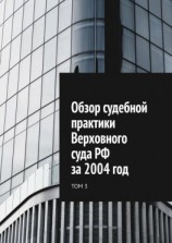 читать Обзор судебной практики Верховного суда РФ за 2004 год. Том 3