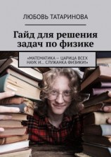 читать Гайд для решения задач по физике. «Математика  царица всех наук и служанка физики!»