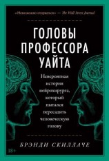 читать Головы профессора Уайта. Невероятная история нейрохирурга, который пытался пересадить человеческую голову