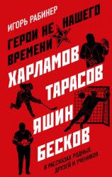 читать Герои не нашего времени. Харламов, Тарасов, Яшин, Бесков в рассказах родных, друзей и учеников