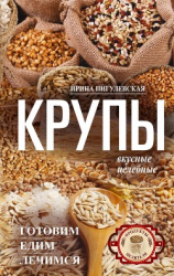 читать Крупы вкусные, целебные. Готовим, едим, лечимся