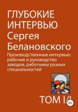 читать Глубокие интервью Сергея Белановского. Том 1. Часть 1. Производственные интервью: рабочие и руководство заводов, работники разных специальностей